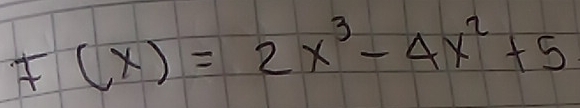 F(x)=2x^3-4x^2+5