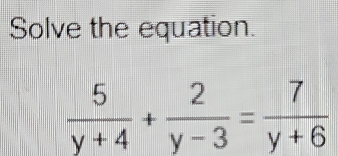 Solve the equation.
 5/y+4 + 2/y-3 = 7/y+6 