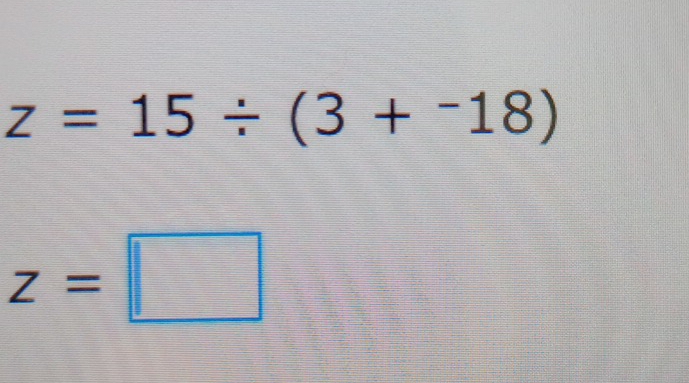 z=15/ (3+-18)
z=□