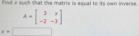 Find x such that the matrix is equal to its own inverse.
A=beginbmatrix 3&x -2&-3endbmatrix
x=□