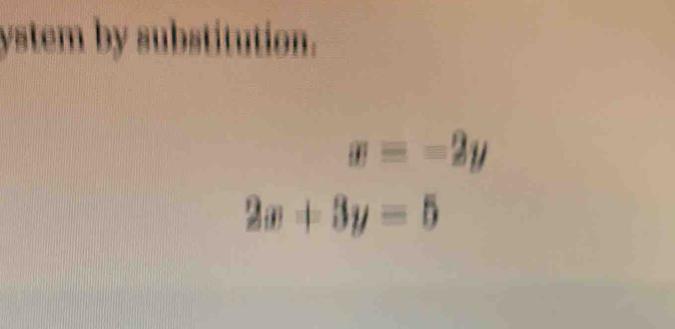 ystem by substitution.
x=-2y
2x+3y=5