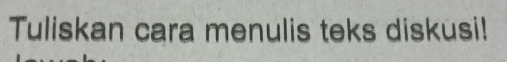 Tuliskan cara menulis teks diskusi!