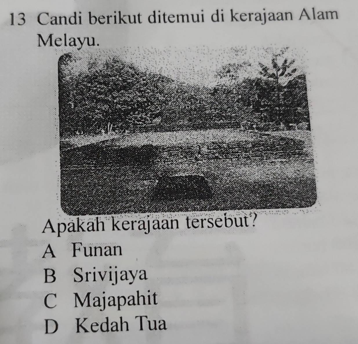 Candi berikut ditemui di kerajaan Alam
Melayu.
Apakah kerajaan tersebut?
A Funan
B Srivijaya
C Majapahit
D Kedah Tua