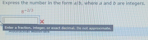 Express the number in the form a/b, where a and b are integers.
8^(-2/3)
Enter a fraction, integer, or exact decimal. Do not approximate. 
Addnional Matenais