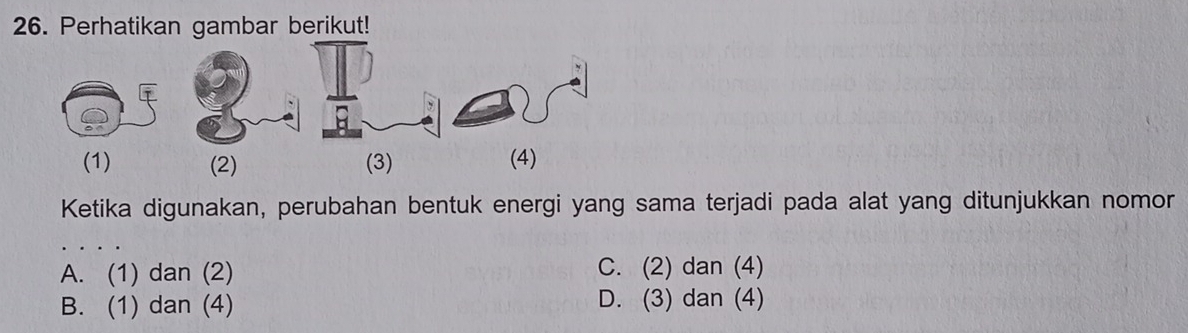 Perhatikan gambar berikut!
(1) (2) (3) (4)
Ketika digunakan, perubahan bentuk energi yang sama terjadi pada alat yang ditunjukkan nomor
A. (1) dan (2) C. (2) dan (4)
B. (1) dan (4) D. (3) dan (4)