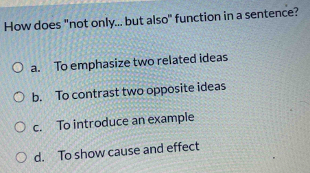 How does "not only... but also" function in a sentence?
a. To emphasize two related ideas
b. To contrast two opposite ideas
c. To introduce an example
d. To show cause and effect