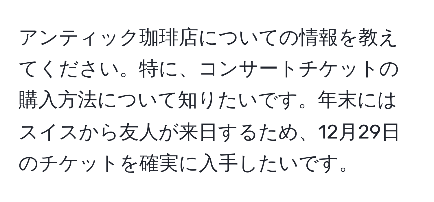 アンティック珈琲店についての情報を教えてください。特に、コンサートチケットの購入方法について知りたいです。年末にはスイスから友人が来日するため、12月29日のチケットを確実に入手したいです。