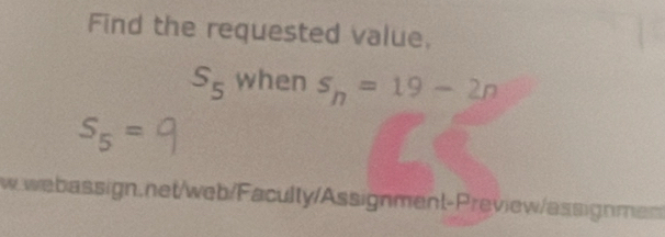 Find the requested value.
S_5 when s_n=19-2n
S_5=
w.webassign.net/web/Faculty/Assignment-Preview/assignme