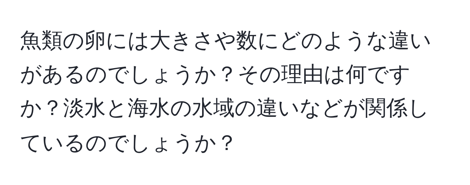 魚類の卵には大きさや数にどのような違いがあるのでしょうか？その理由は何ですか？淡水と海水の水域の違いなどが関係しているのでしょうか？