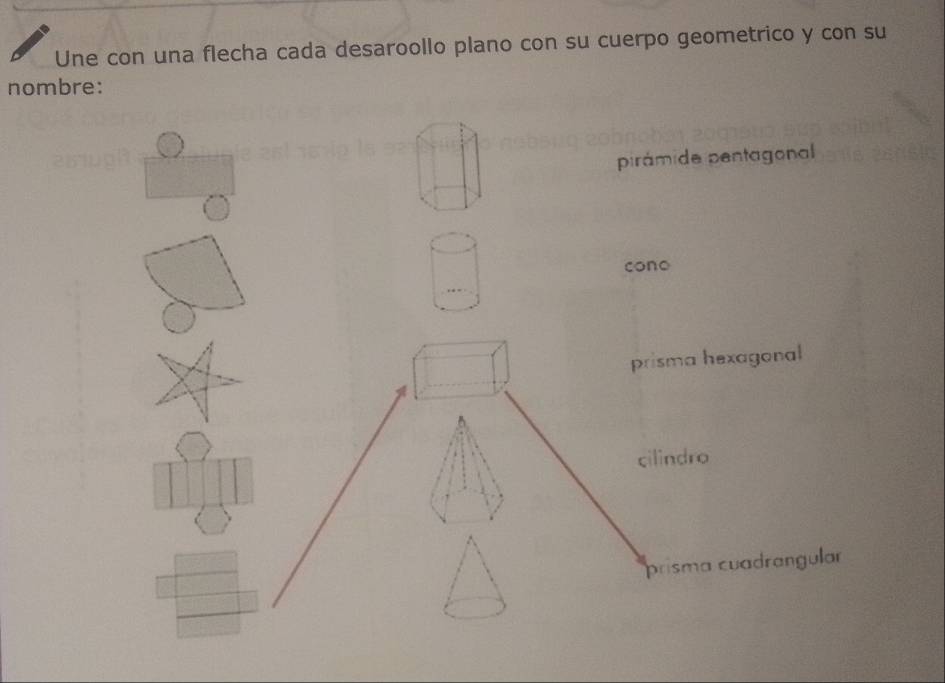 Une con una flecha cada desaroollo plano con su cuerpo geometrico y con su
nombre:
pirámide pentagonal
cono
prisma hexagonal
cilindro
prisma cuadrangular