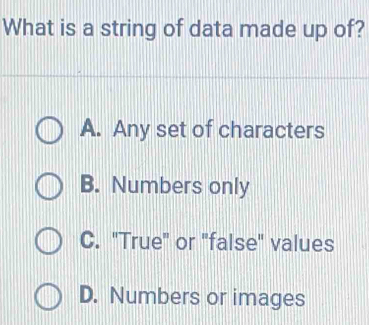 What is a string of data made up of?
A. Any set of characters
B. Numbers only
C. "True" or "false" values
D. Numbers or images