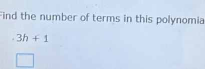 Find the number of terms in this polynomia
3h+1