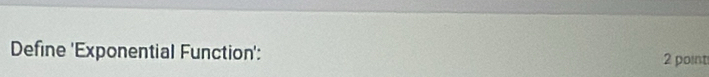 Define 'Exponential Function': 2 point