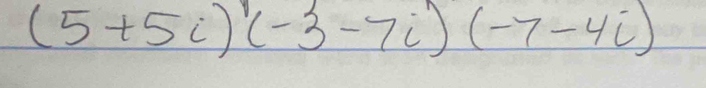 (5+5i)(-3-7i)(-7-4i)