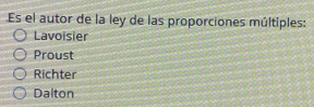 Es el autor de la ley de las proporciones múltiples:
Lavoisier
Proust
Richter
Dalton