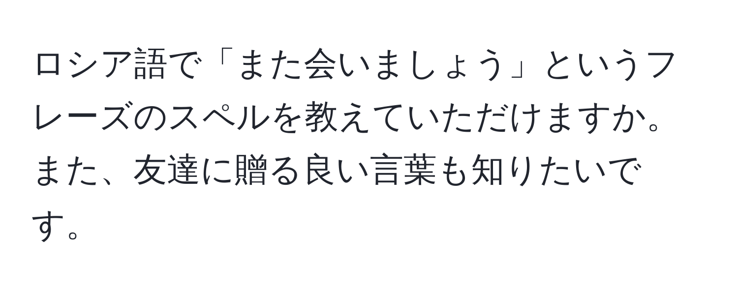 ロシア語で「また会いましょう」というフレーズのスペルを教えていただけますか。また、友達に贈る良い言葉も知りたいです。