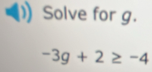 ( Solve for g.
-3g+2≥ -4