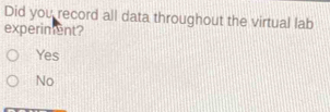 Did you record all data throughout the virtual lab
experiment?
Yes
No