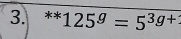 ^**125^g=5^(3g+)