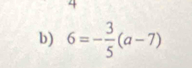 a
b) 6=- 3/5 (a-7)