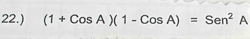 22.) (1+CosA)(1-CosA)=Sen^2 A