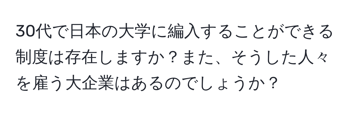 30代で日本の大学に編入することができる制度は存在しますか？また、そうした人々を雇う大企業はあるのでしょうか？