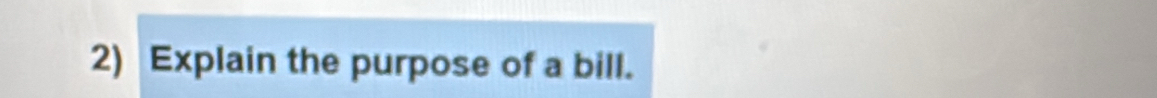 Explain the purpose of a bill.