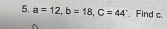 a=12, b=18, C=44°. Find c.