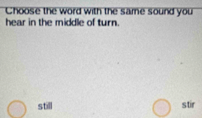 Choose the word with the same sound you
hear in the middle of turn.
still stir