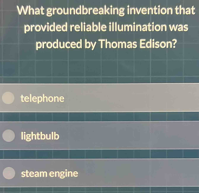 What groundbreaking invention that
provided reliable illumination was
produced by Thomas Edison?
telephone
lightbulb
steam engine