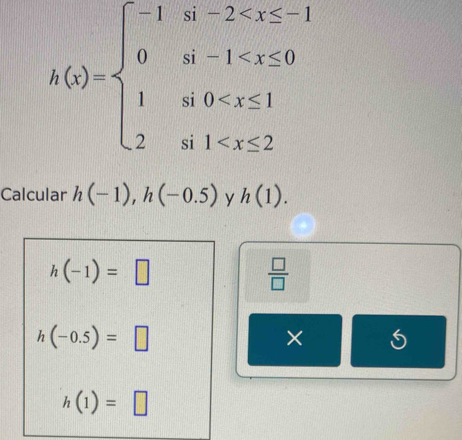 h(x)=beginarrayl -1if-2
Calcular h(-1), h(-0.5) y h(1).
h(-1)=□
 □ /□  
h(-0.5)=□
×
h(1)=□