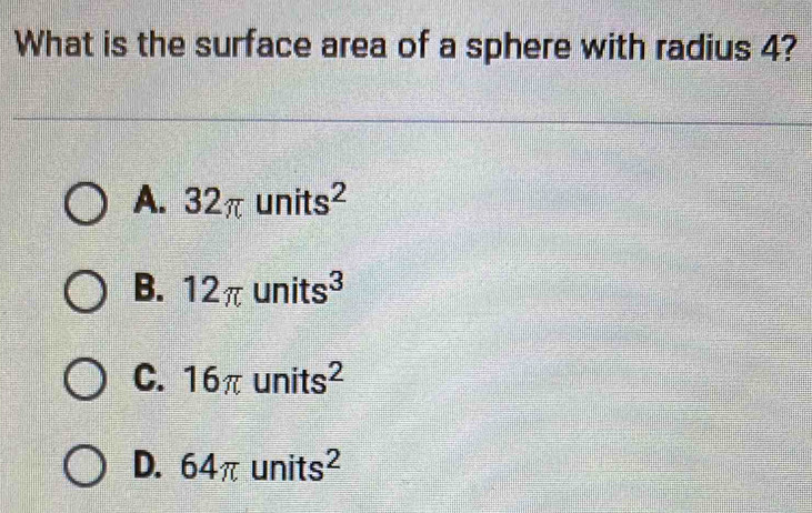 What is the surface area of a sphere with radius 4?
A. 32π units^2
B. 12π units^3
C. 16π units^2
D. 64π units^2