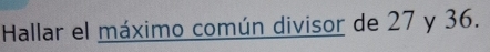 Hallar el máximo común divisor de 27 y 36.