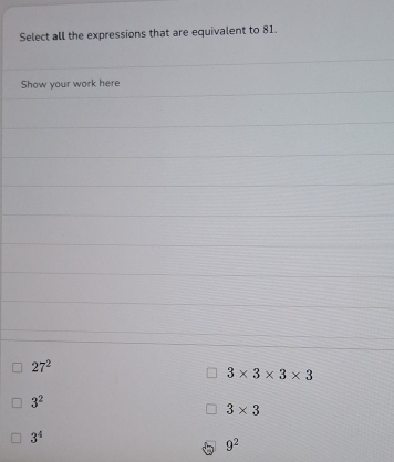 Select all the expressions that are equivalent to 81. 
Show your work here
27^2
3* 3* 3* 3
3^2
3* 3
3^4
9^2