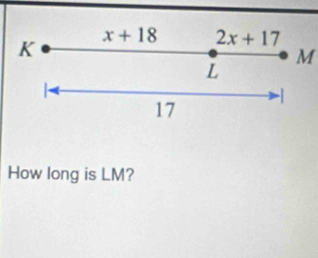 x+18
K
2x+17
M
L

-
17
How long is LM?