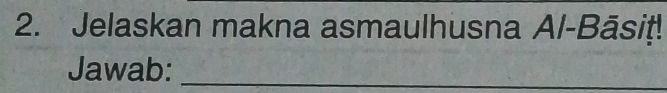 Jelaskan makna asmaulhusna Al-Bāsiṭ! 
Jawab:_