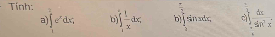 Tính:  π /2   π /3 
a ∈tlimits _1^(2e^x)dx;
b ∈t _1^(efrac 1)xdx; b ∈tlimits _0^(1sin xdx; c ∈tlimits _frac π)6^1 dx/sin^2x .