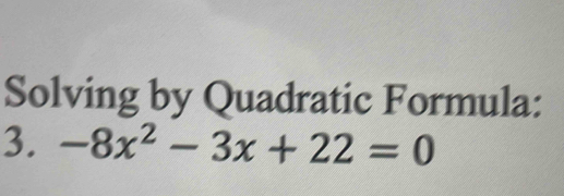 Solving by Quadratic Formula: 
3. -8x^2-3x+22=0