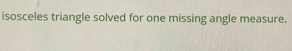 isosceles triangle solved for one missing angle measure.