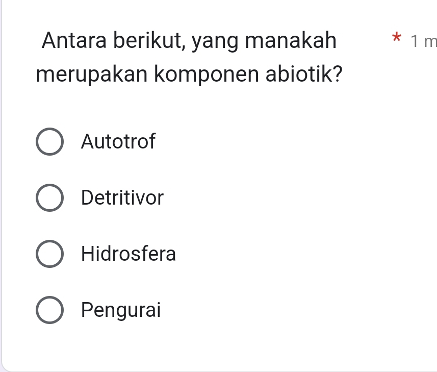 Antara berikut, yang manakah * 1 m
merupakan komponen abiotik?
Autotrof
Detritivor
Hidrosfera
Pengurai