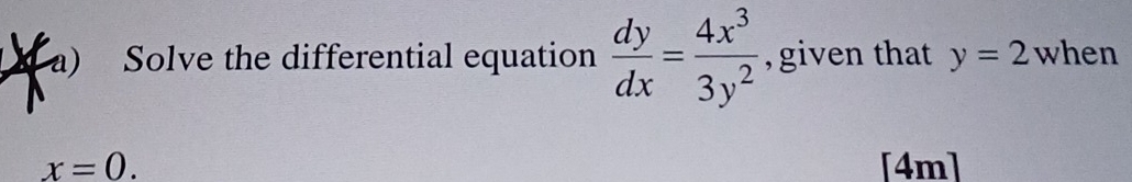 Solve the differential equation  dy/dx = 4x^3/3y^2  , given that y=2 when
x=0. [4m]