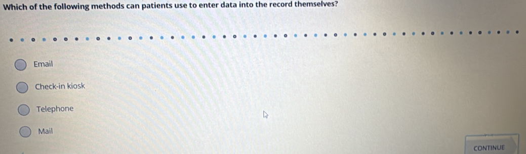 Which of the following methods can patients use to enter data into the record themselves?
Email
Check-in kiosk
Telephone
Mail
continue