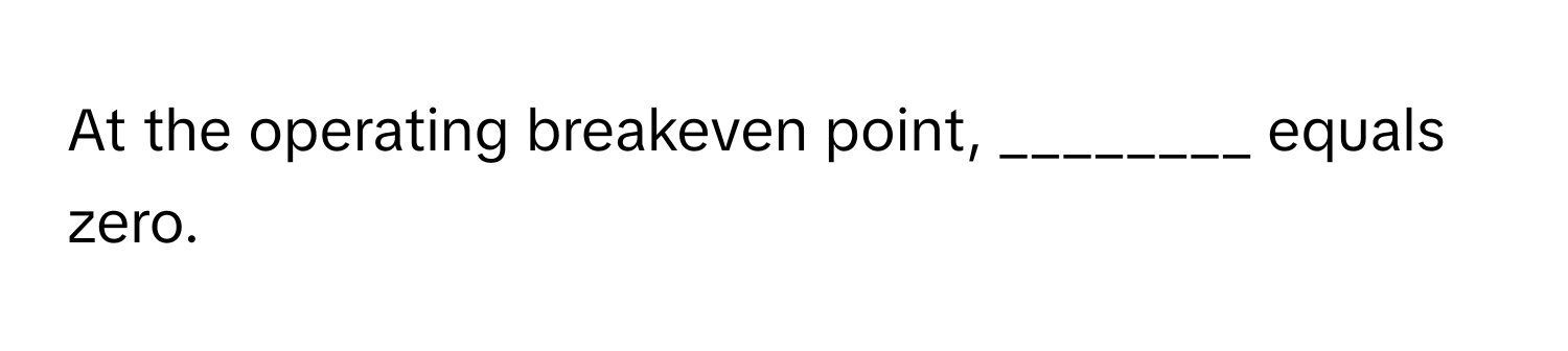 At the operating breakeven point, ________ equals zero.