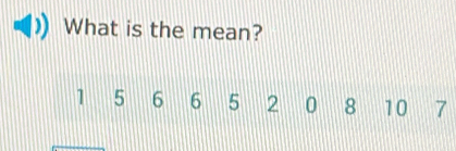 What is the mean?
1 5 6 6 5 2 0 8 10 7