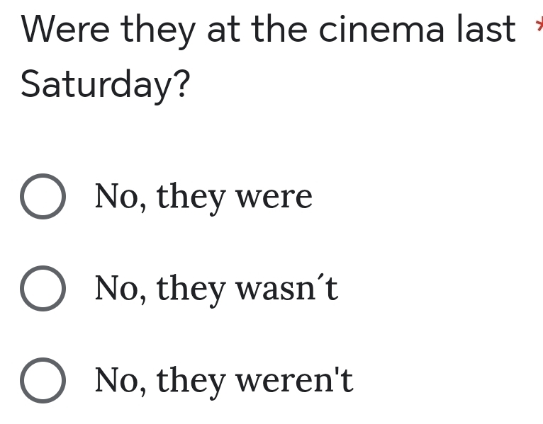 Were they at the cinema last 
Saturday?
No, they were
No, they wasn´t
No, they weren't