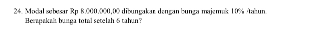 Modal sebesar Rp 8.000.000,00 dibungakan dengan bunga majemuk 10% /tahun. 
Berapakah bunga total setelah 6 tahun?