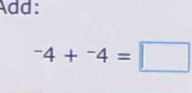 Add:
^-4+^-4=□