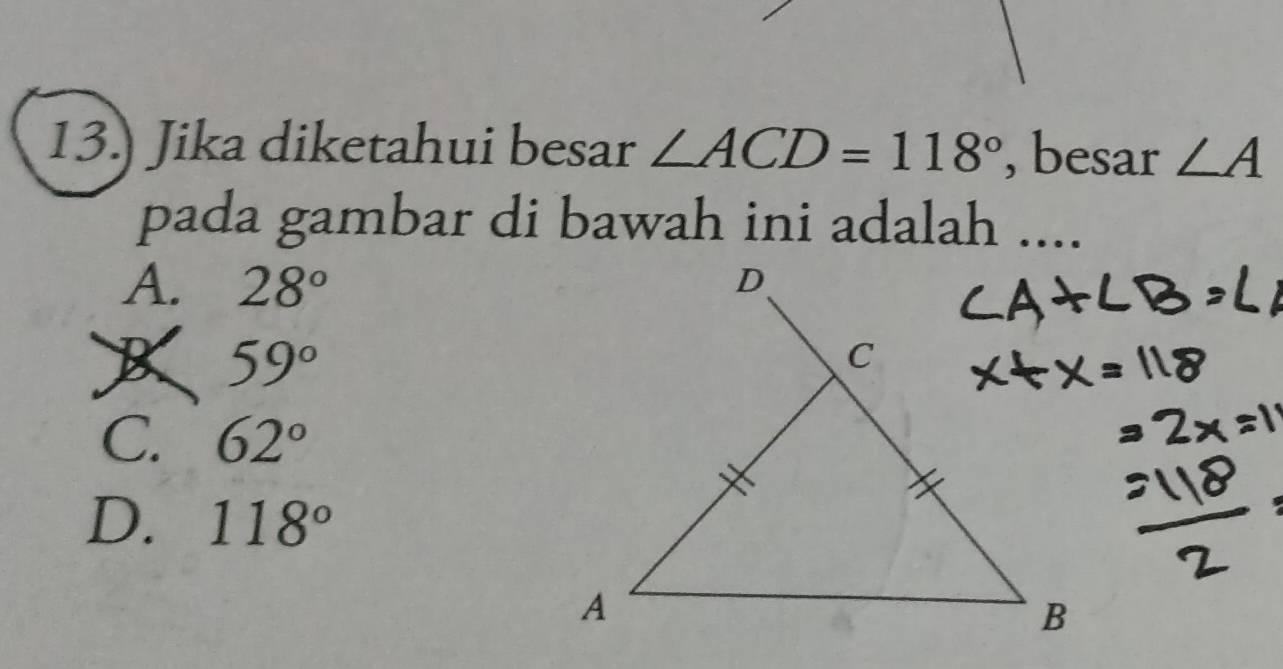 13.) Jika diketahui besar ∠ ACD=118° , besar ∠ A
pada gambar di bawah ini adalah ....
A. 28°
B 59°
C. 62°
D. 118°