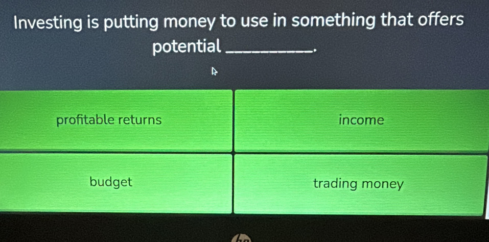 Investing is putting money to use in something that offers
potential_
.
profitable returns income
budget trading money