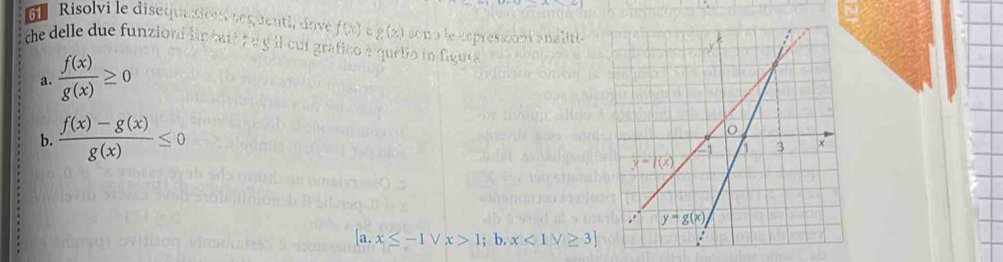 Risolvi le disequazionn sequenti, dove f(x) g(x) sons le espressiont analitt. 
che delle due funzioni lincati f u g il cui grafico à quelio in fiqute
a.  f(x)/g(x) ≥ 0
b.  (f(x)-g(x))/g(x) ≤ 0
[a,x≤ -1vee x>1;; b. x<1V≥ 3]